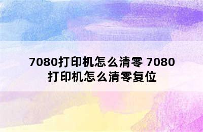 7080打印机怎么清零 7080打印机怎么清零复位